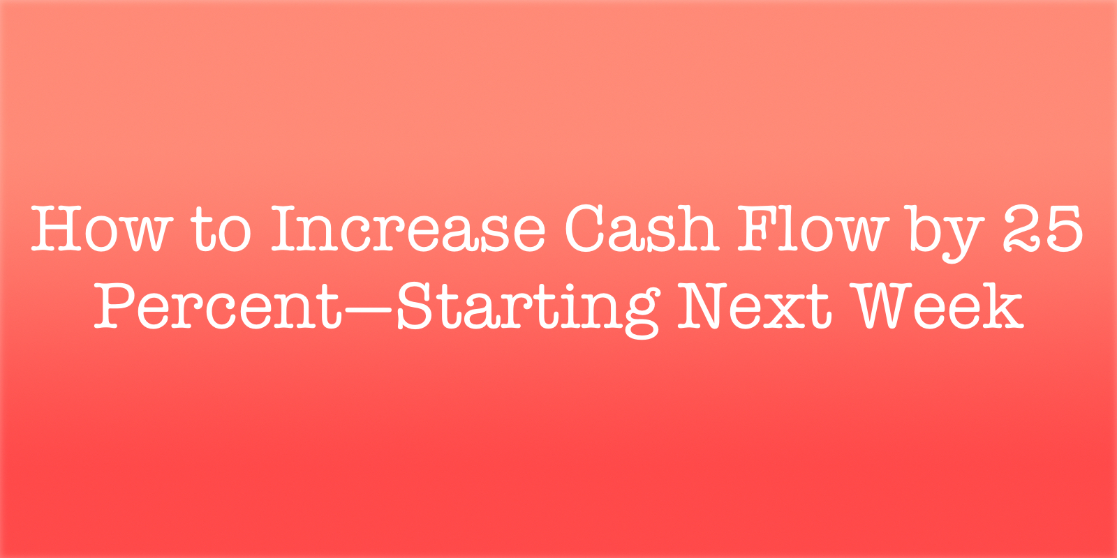 how to increase cash flow by 25 percent starting next week